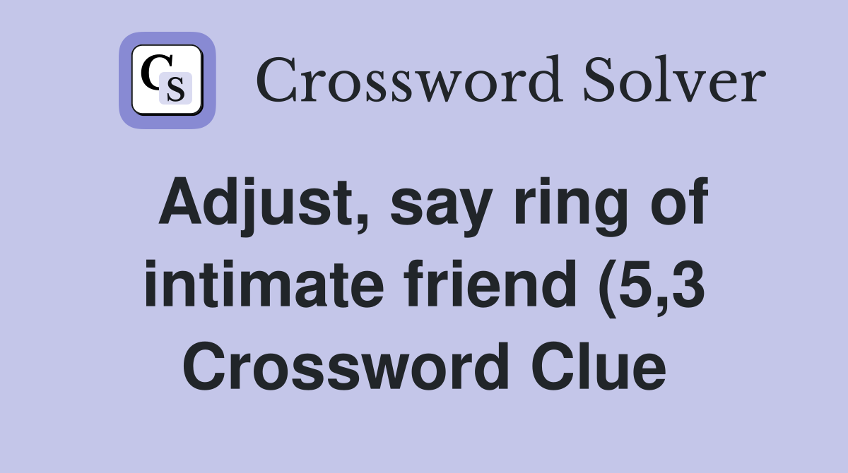 Adjust say ring of intimate friend (5 3) Crossword Clue Answers Adjust say ring of intimate friend (5 3) Crossword Clue Answers