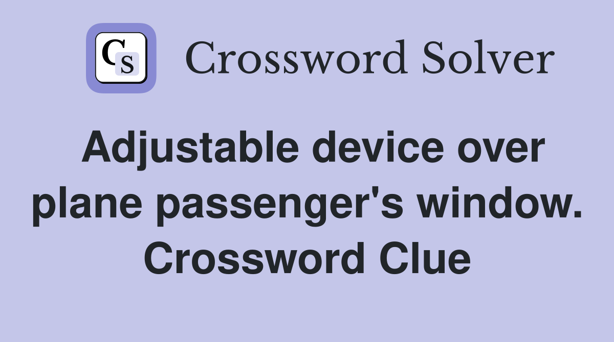 Adjustable device over plane passenger's window. Crossword Clue