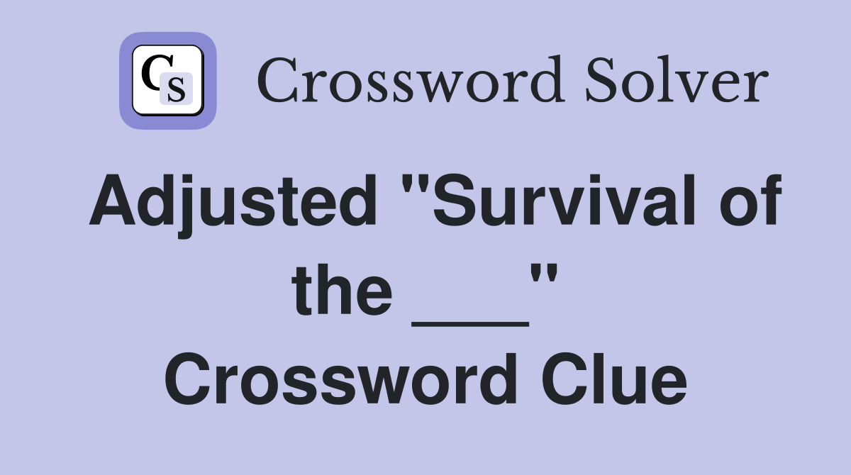 Adjusted "Survival of the ___" Crossword Clue