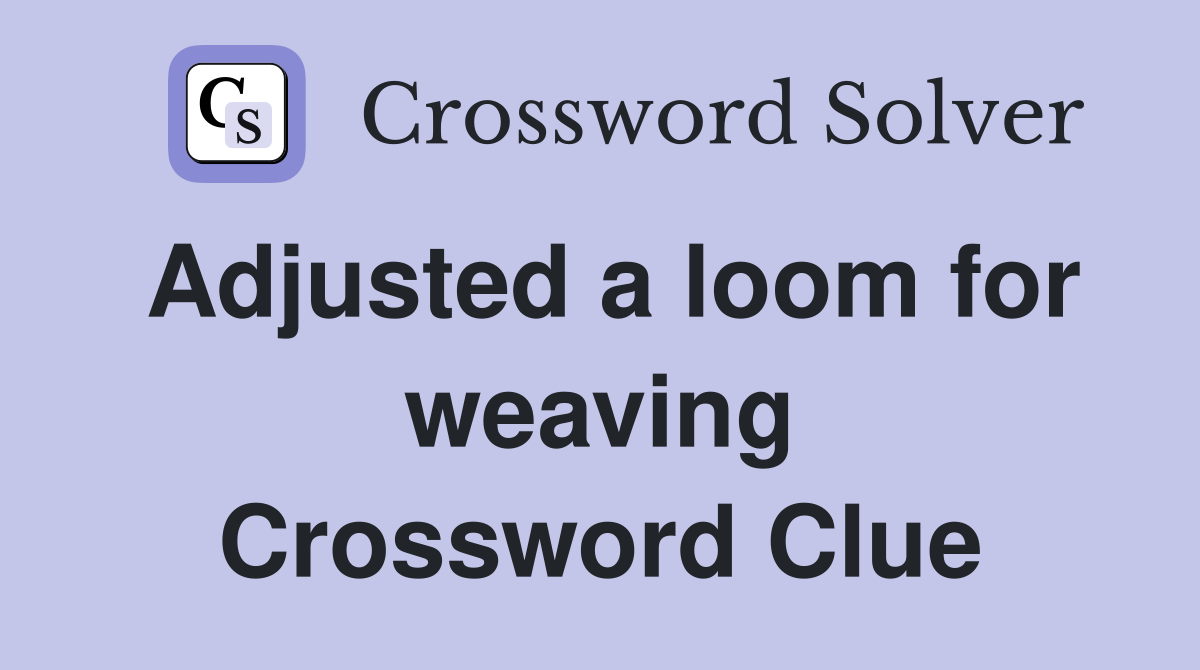 Adjusted a loom for weaving Crossword Clue