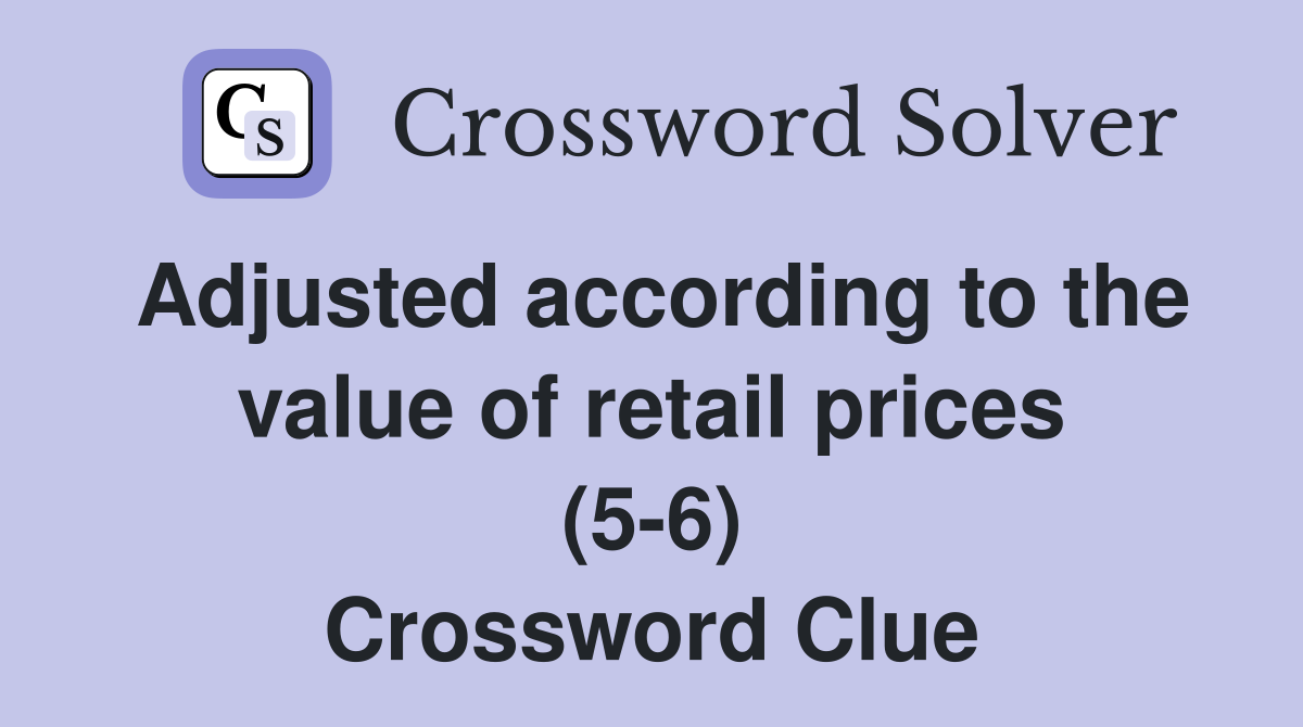 Adjusted according to the value of retail prices (5-6) Crossword Clue