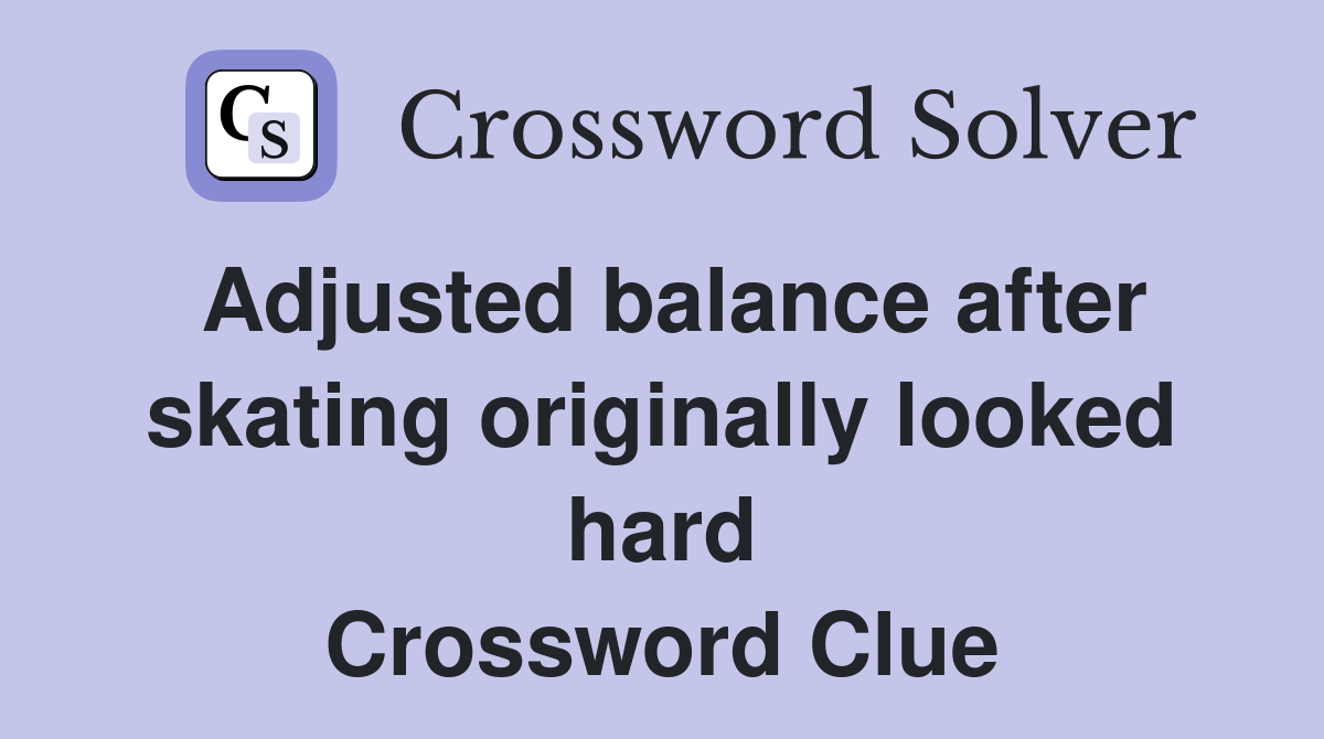 Adjusted balance after skating originally looked hard Crossword Clue