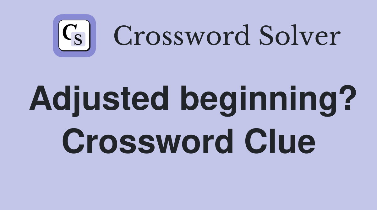 Adjusted beginning? Crossword Clue