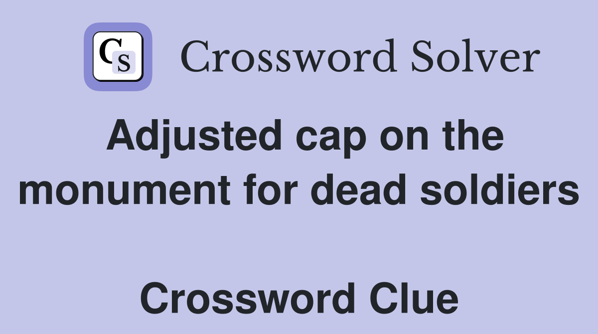 Adjusted cap on the monument for dead soldiers  Crossword Clue