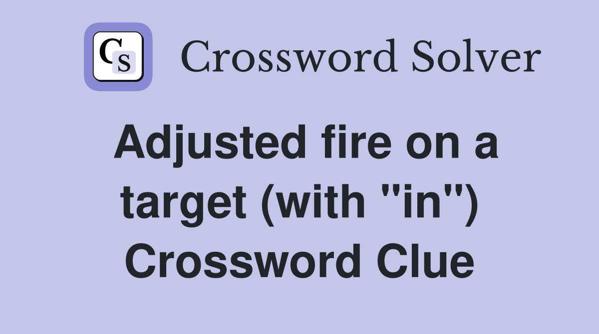 Adjusted fire on a target (with "in") Crossword Clue