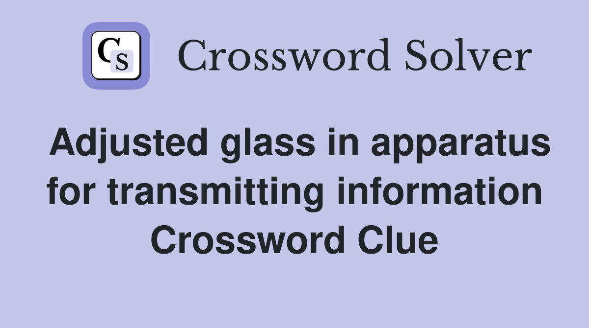 Adjusted glass in apparatus for transmitting information Crossword Clue
