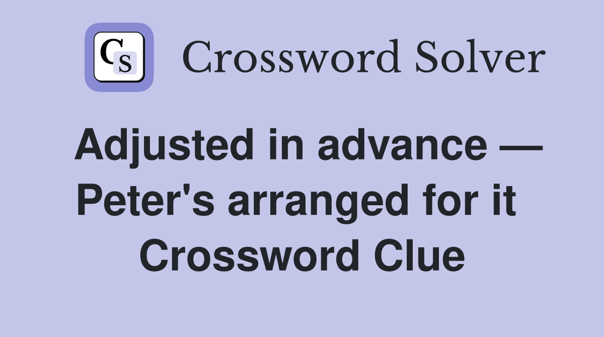 Adjusted in advance — Peter's arranged for it  Crossword Clue