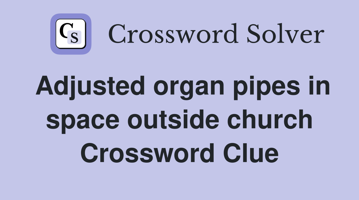 Adjusted organ pipes in space outside church Crossword Clue