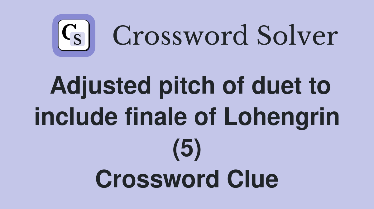 Adjusted pitch of duet to include finale of Lohengrin (5) Crossword Clue