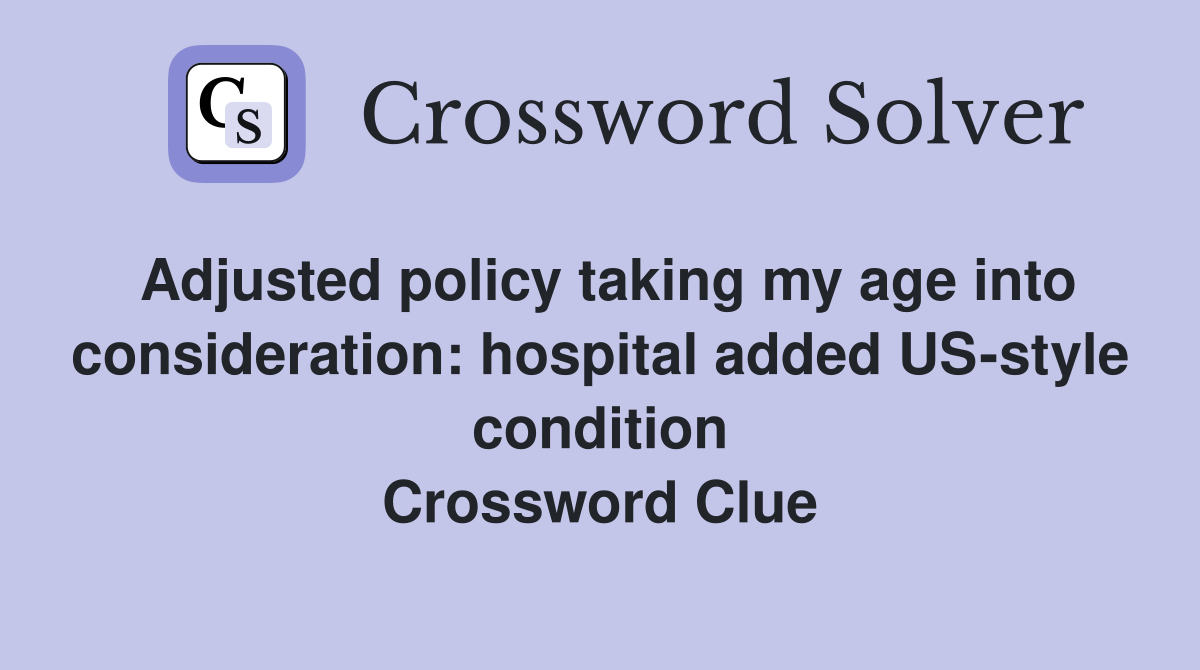 Adjusted policy taking my age into consideration: hospital added US-style condition Crossword Clue