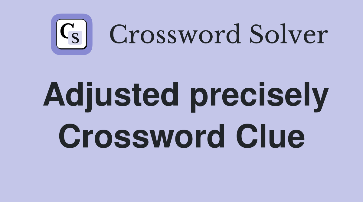 Adjusted precisely Crossword Clue