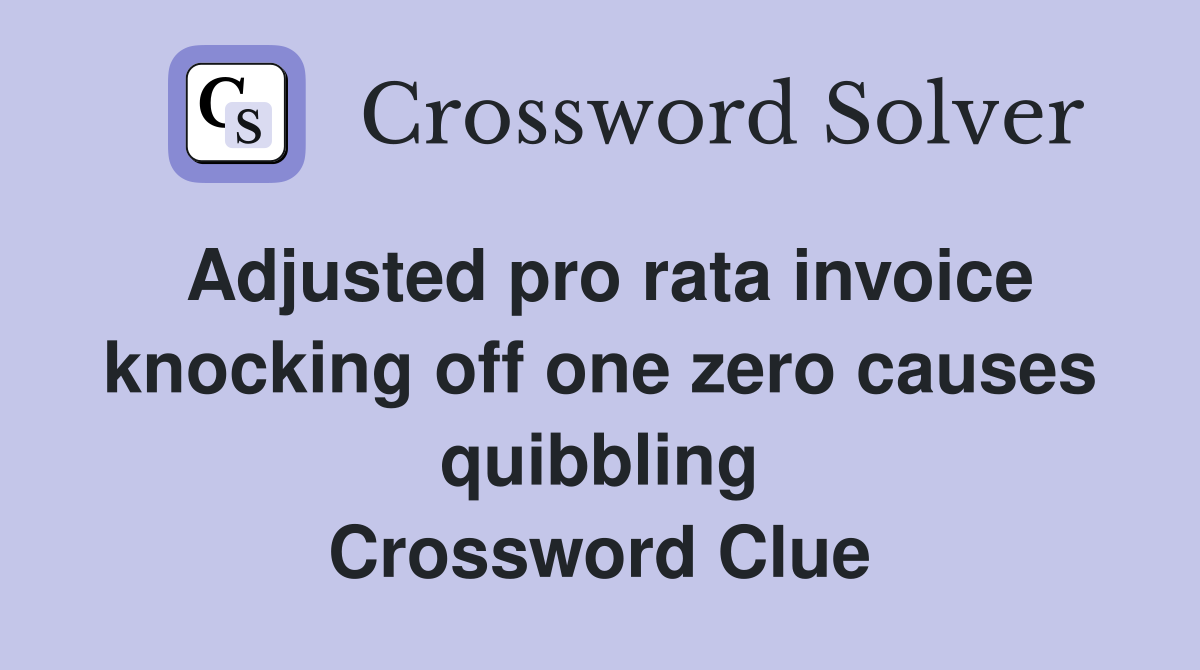 Adjusted pro rata invoice knocking off one zero causes quibbling Crossword Clue