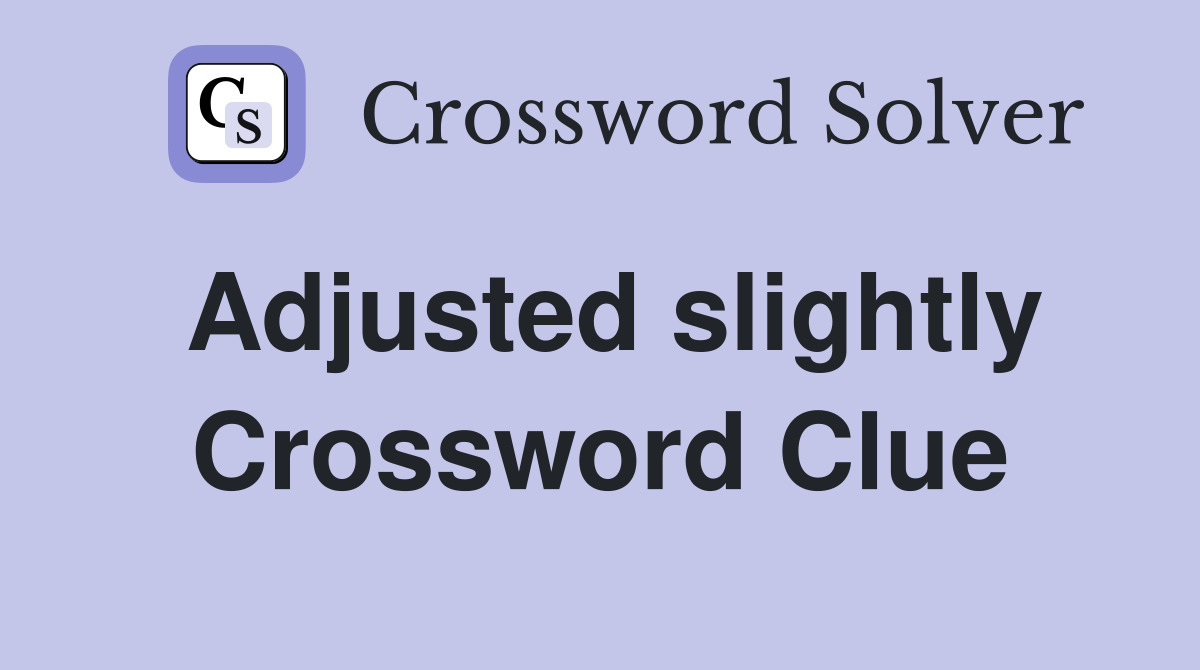 Adjusted slightly Crossword Clue
