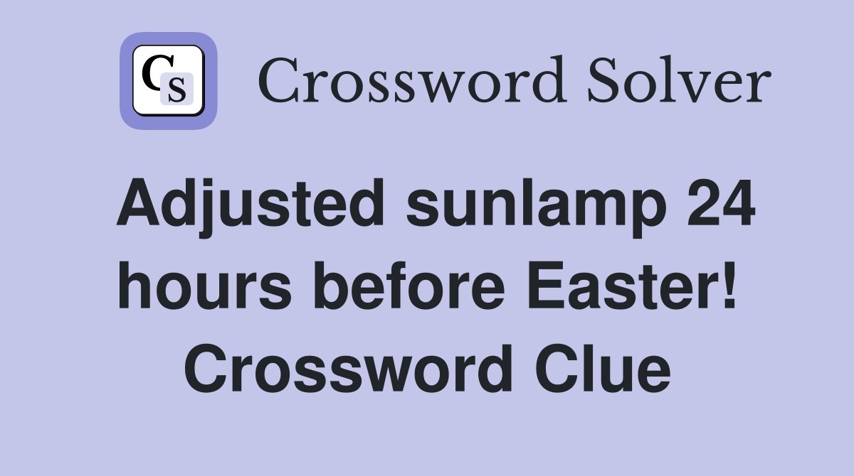 Adjusted sunlamp 24 hours before Easter! Crossword Clue