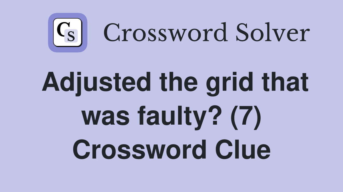 Adjusted the grid that was faulty? (7) Crossword Clue