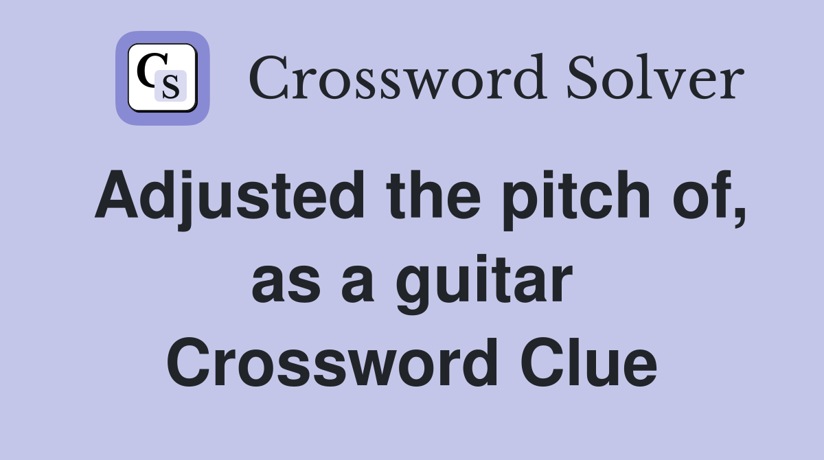 Adjusted the pitch of, as a guitar Crossword Clue