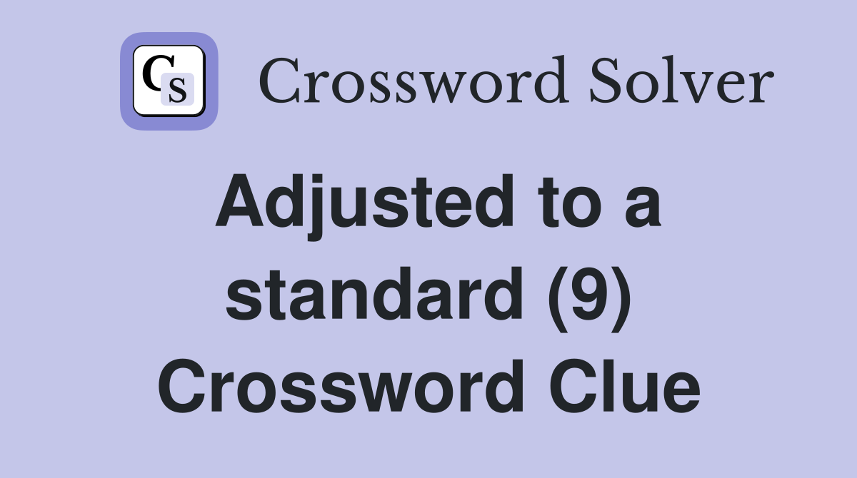 Adjusted to a standard (9) Crossword Clue
