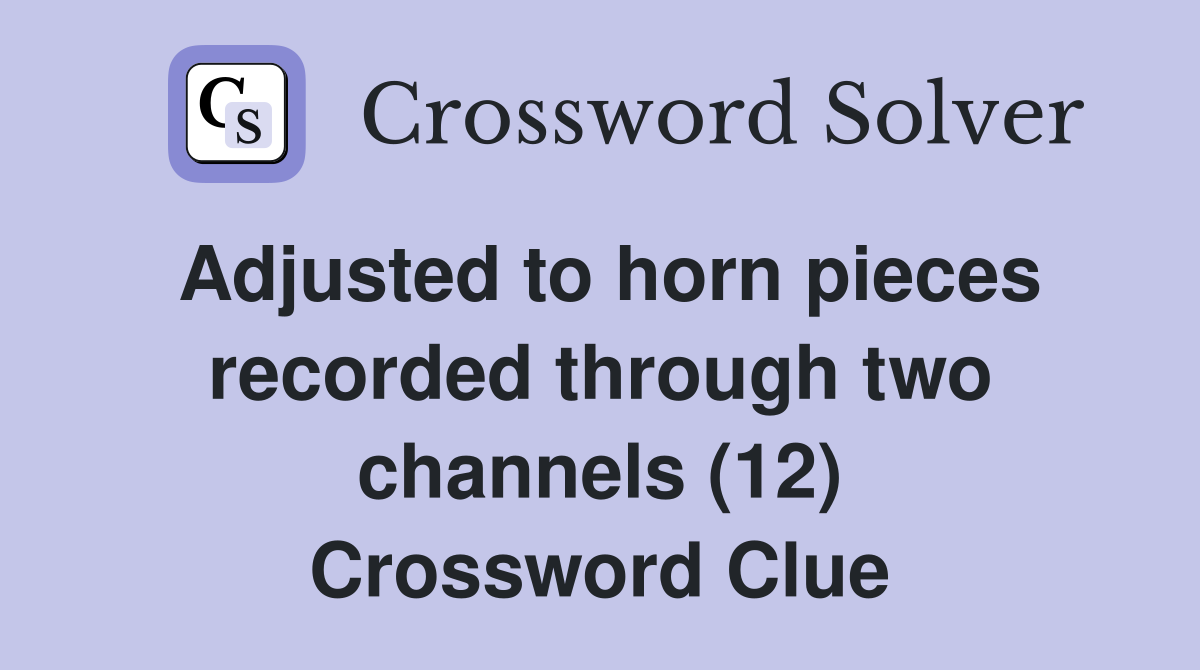 Adjusted to horn pieces recorded through two channels (12) Crossword Clue