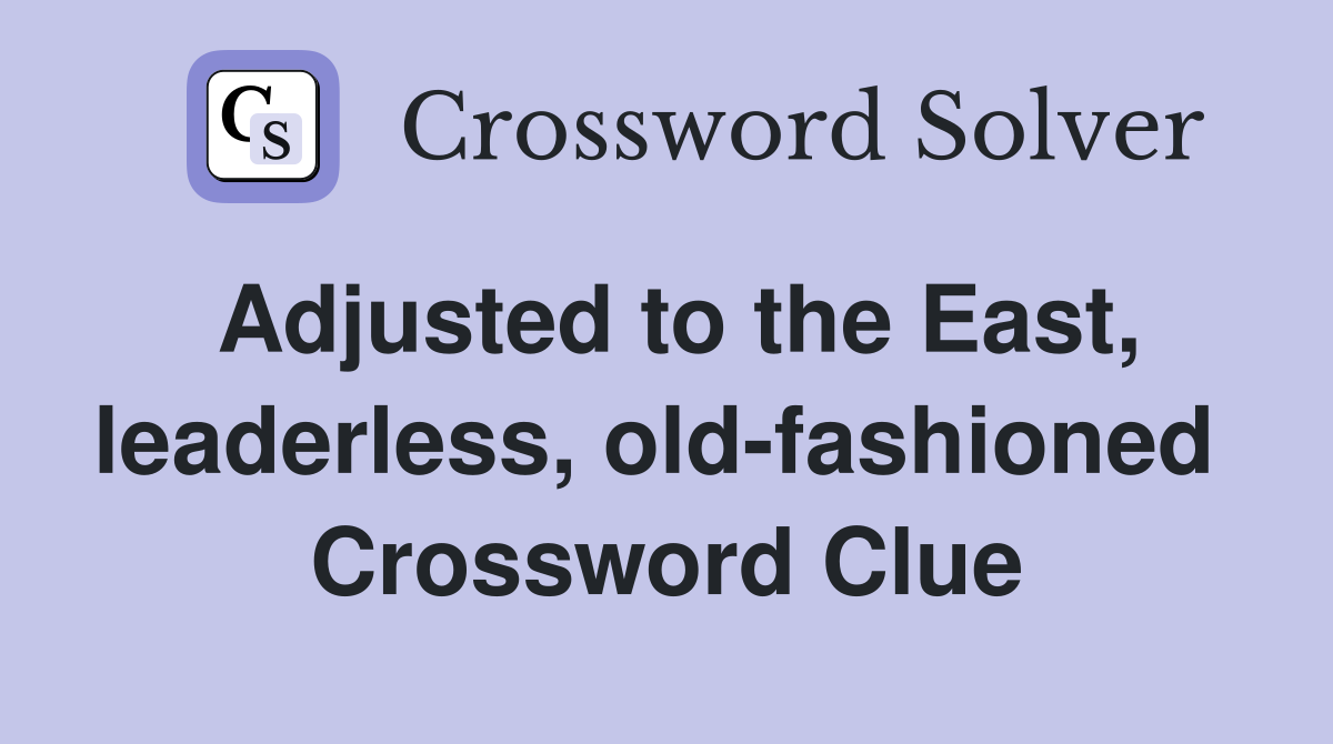 Adjusted to the East, leaderless, old-fashioned  Crossword Clue