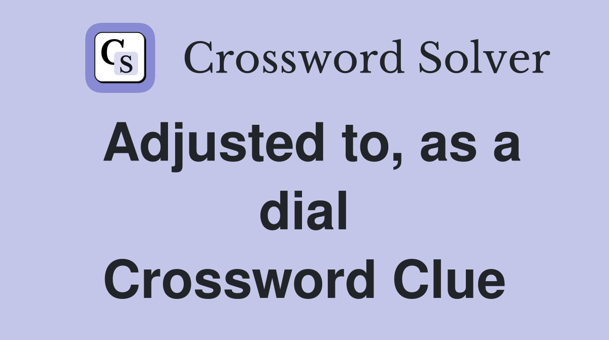 Adjusted to, as a dial Crossword Clue