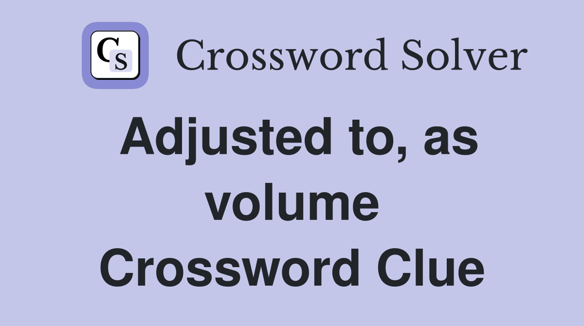 Adjusted to, as volume Crossword Clue