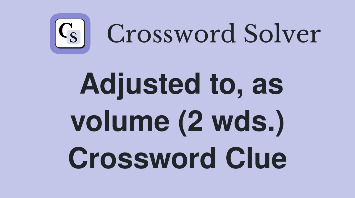 Adjusted to, as volume (2 wds.) Crossword Clue