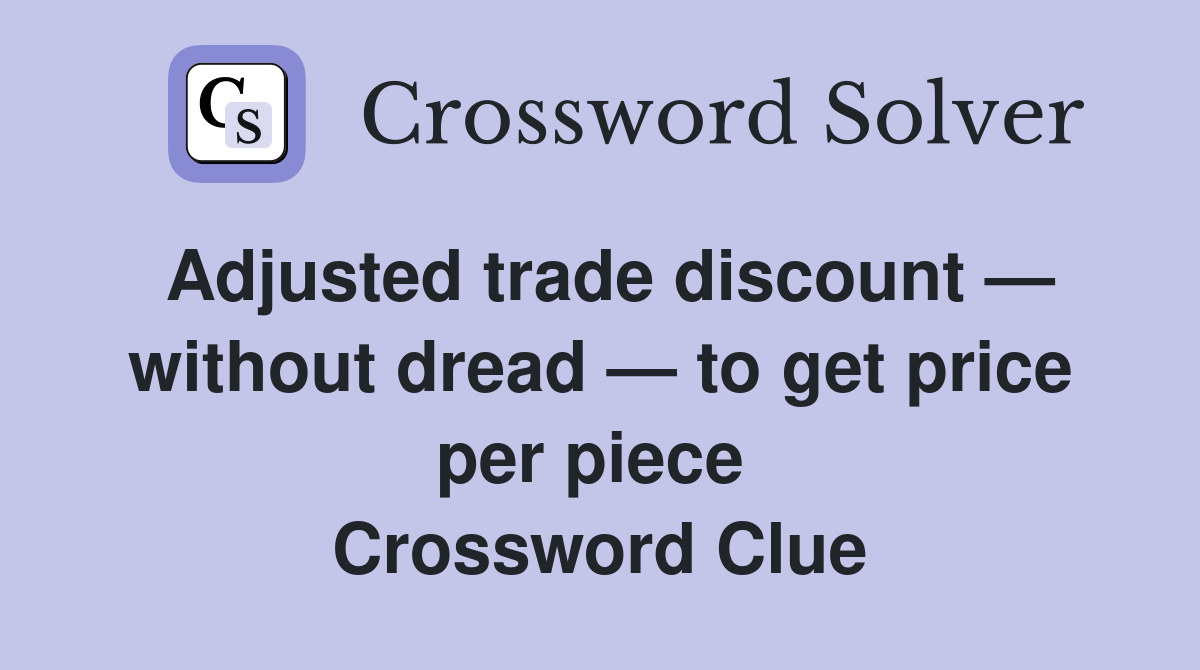 Adjusted trade discount — without dread — to get price per piece  Crossword Clue