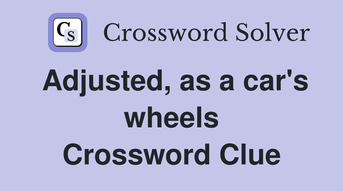 Adjusted, as a car's wheels Crossword Clue