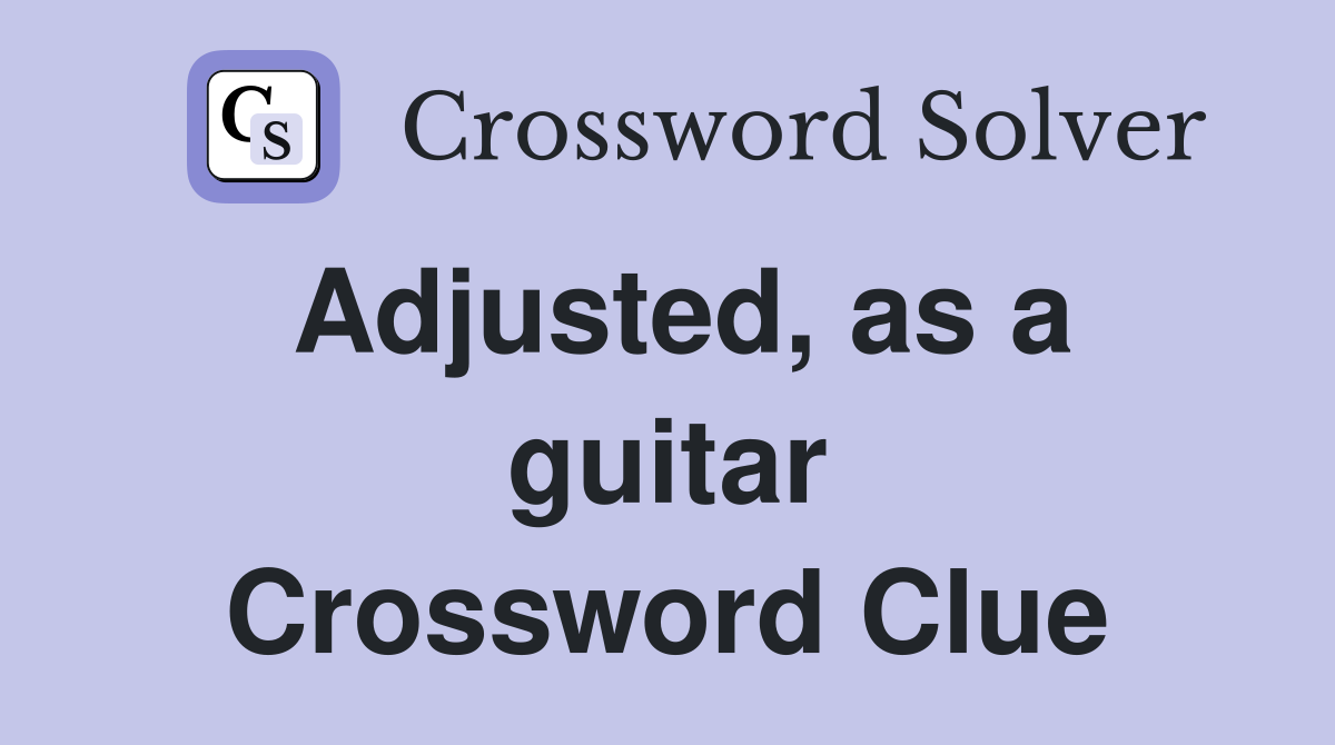 Adjusted, as a guitar Crossword Clue