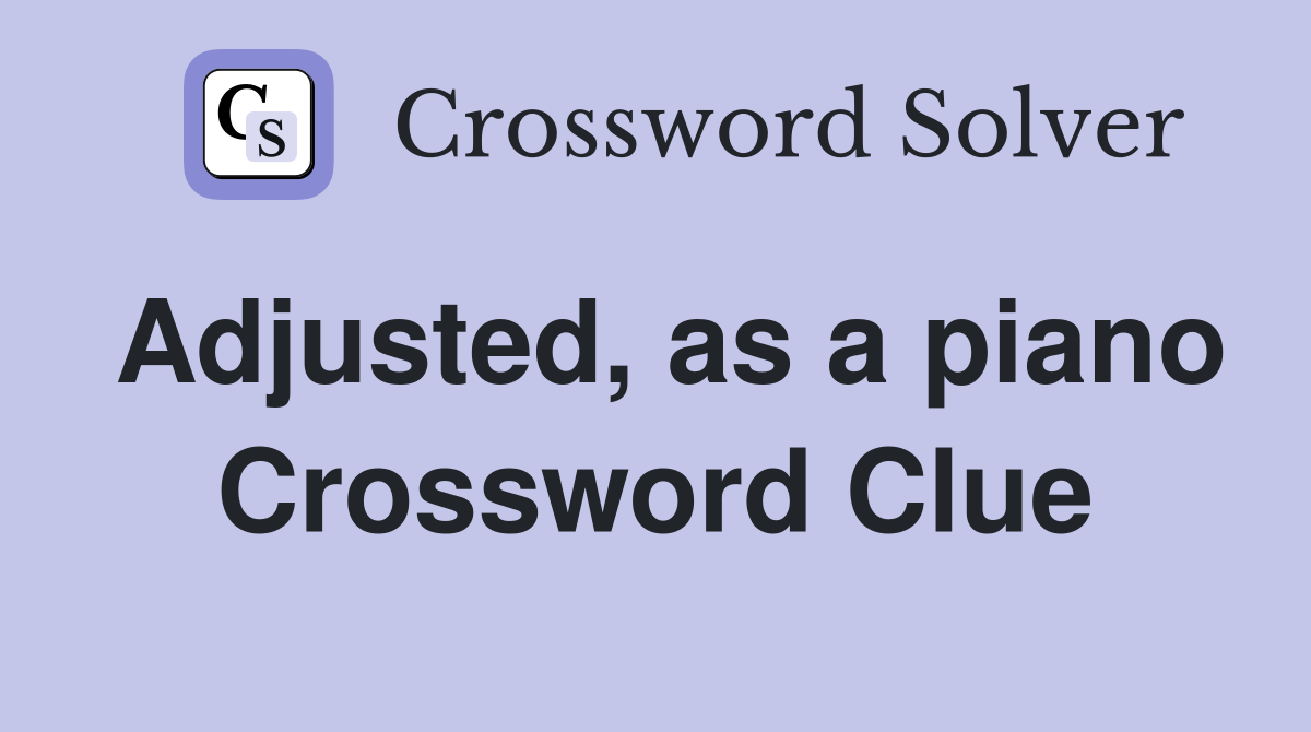 Adjusted, as a piano Crossword Clue