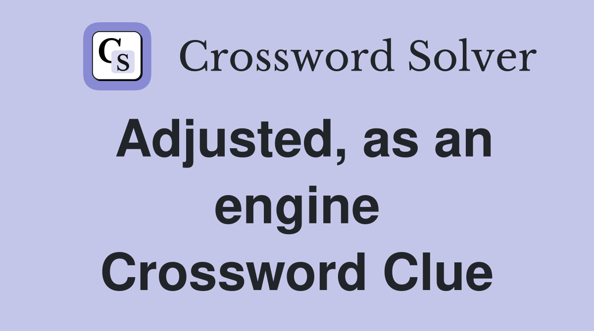 Adjusted, as an engine Crossword Clue