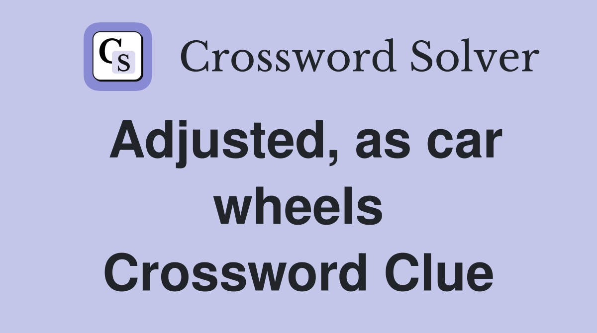 Adjusted, as car wheels Crossword Clue