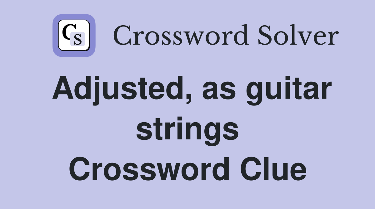 Adjusted, as guitar strings Crossword Clue