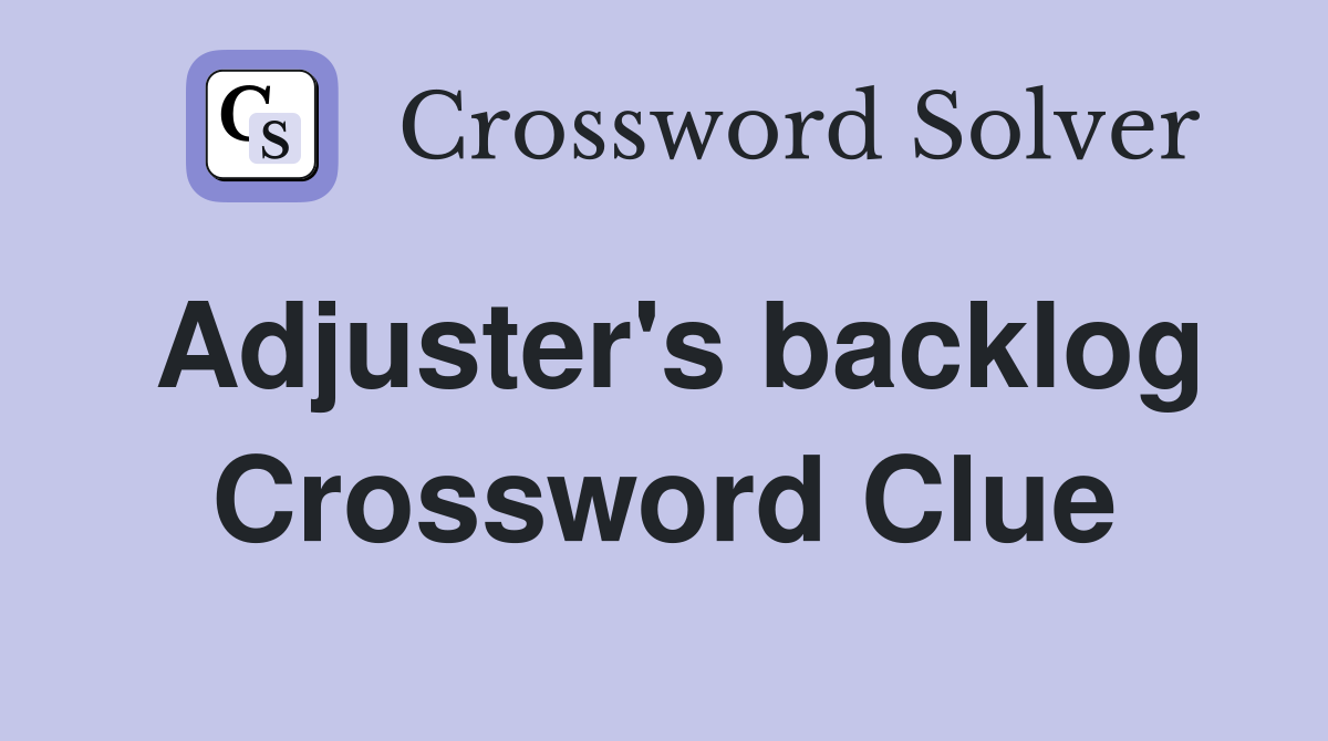 Adjuster's backlog Crossword Clue