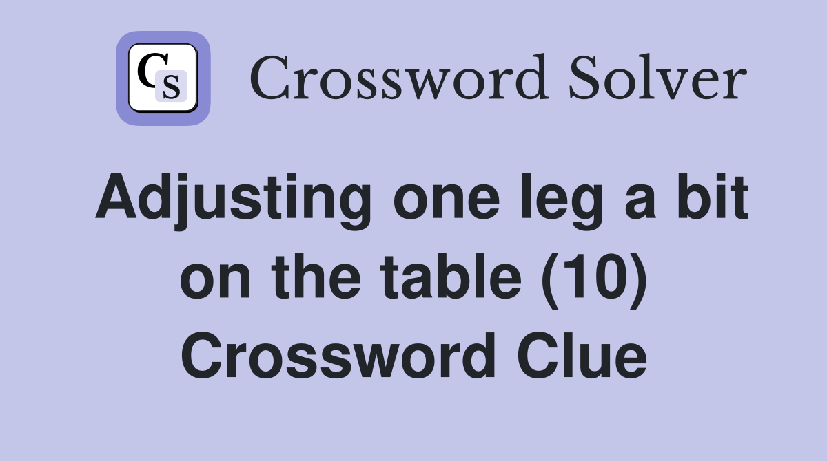 Adjusting one leg a bit on the table (10) Crossword Clue