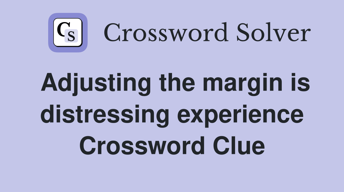 Adjusting the margin is distressing experience Crossword Clue
