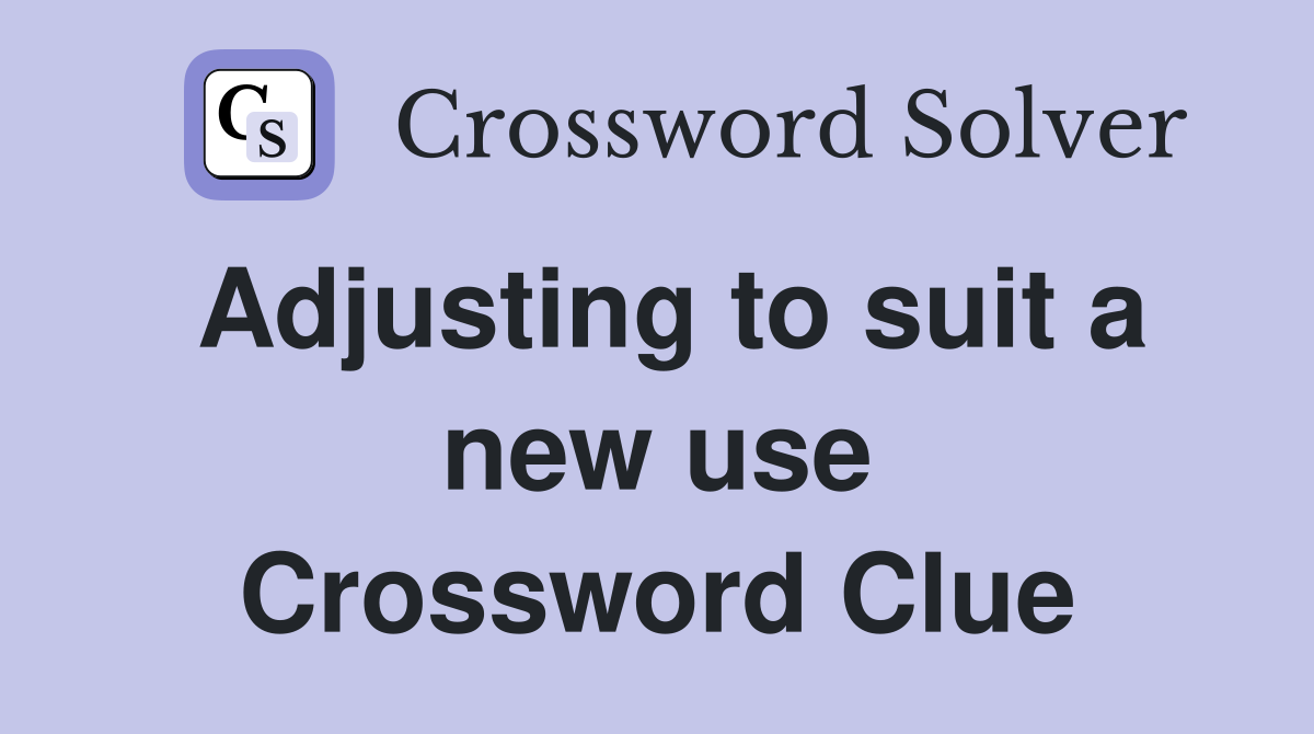 Adjusting to suit a new use Crossword Clue