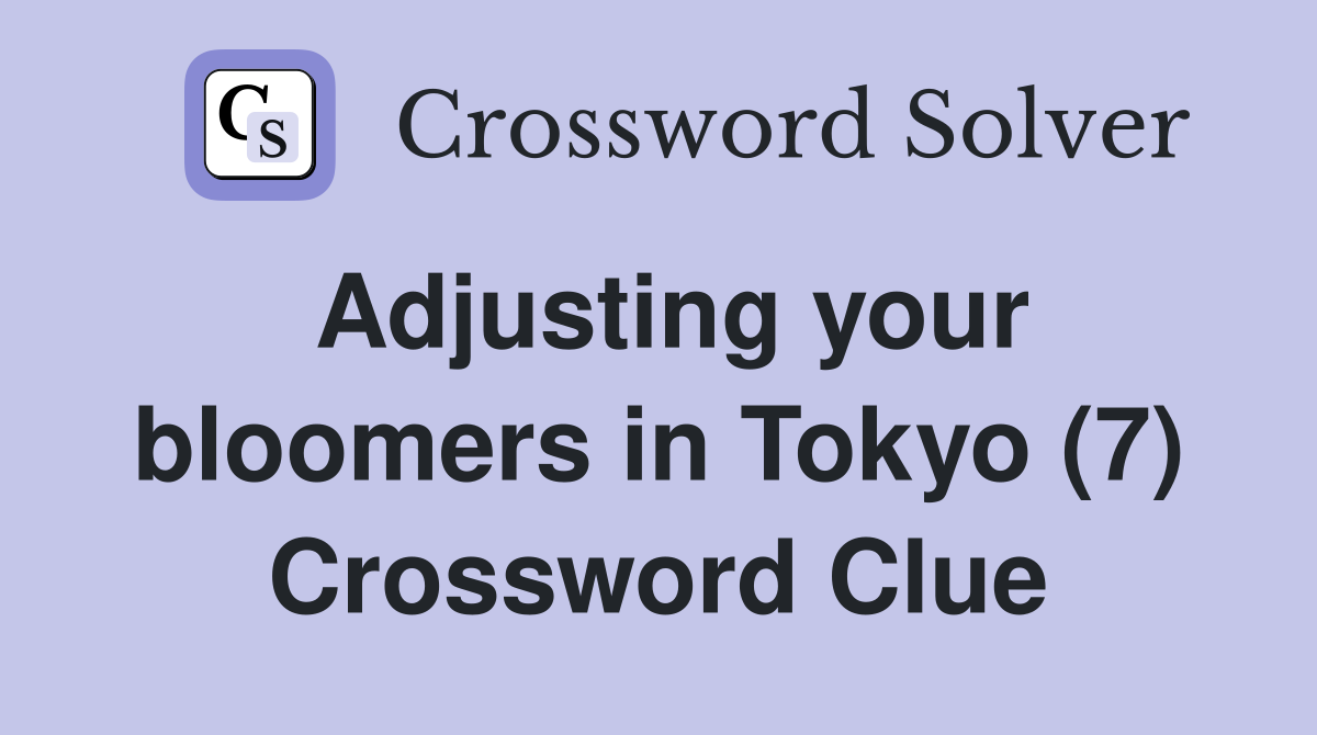 Adjusting your bloomers in Tokyo (7) Crossword Clue