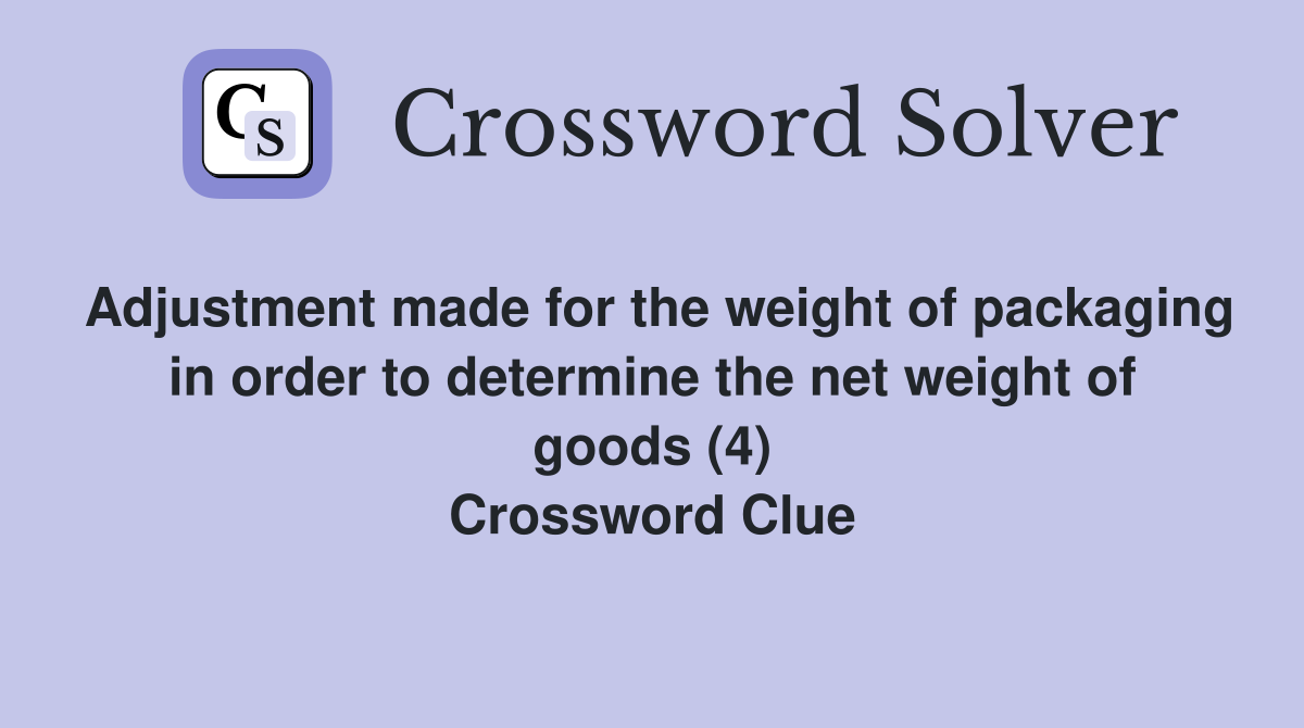 Adjustment made for the weight of packaging in order to determine the net weight of goods (4) Crossword Clue