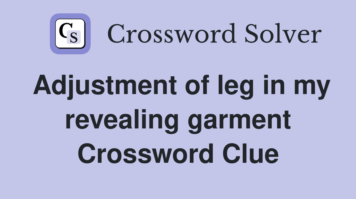 Adjustment of leg in my revealing garment Crossword Clue