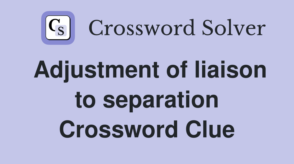 Adjustment of liaison to separation Crossword Clue
