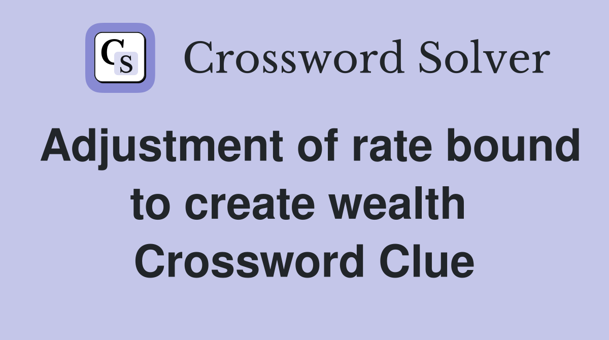 Adjustment of rate bound to create wealth  Crossword Clue