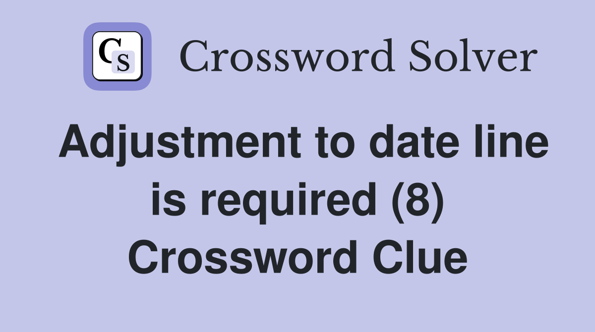 Adjustment to date line is required (8) Crossword Clue