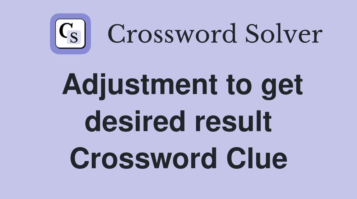 Adjustment to get desired result Crossword Clue