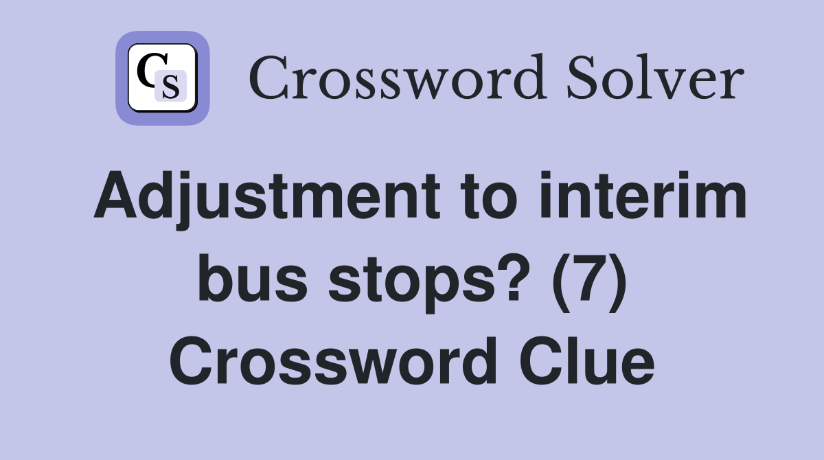 Adjustment to interim bus stops? (7) Crossword Clue