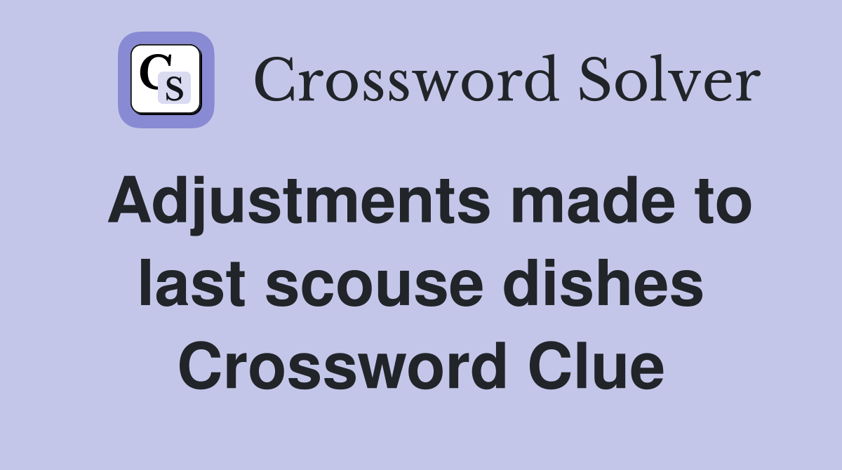 Adjustments made to last scouse dishes Crossword Clue