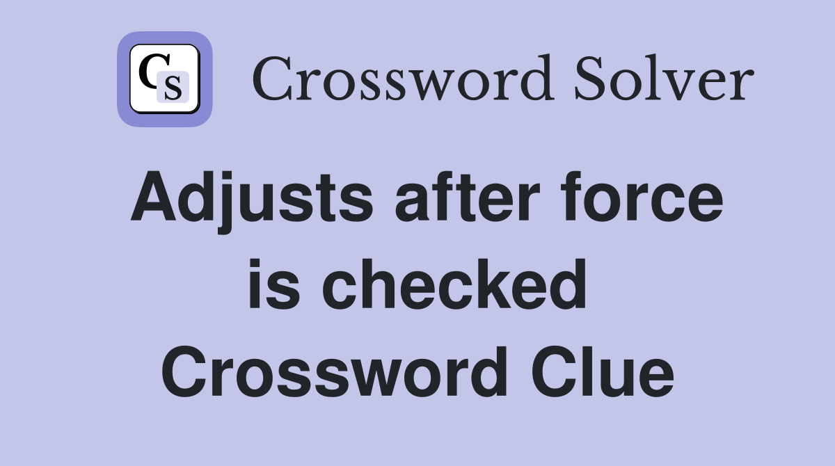 Adjusts after force is checked Crossword Clue