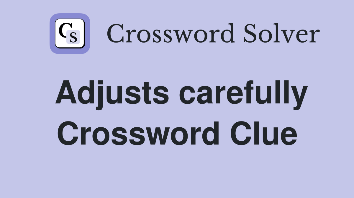 Adjusts carefully Crossword Clue