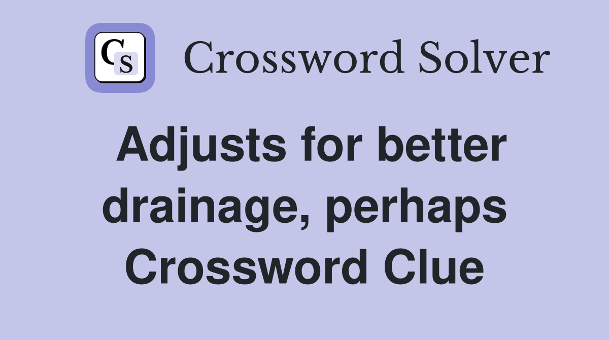 Adjusts for better drainage, perhaps Crossword Clue