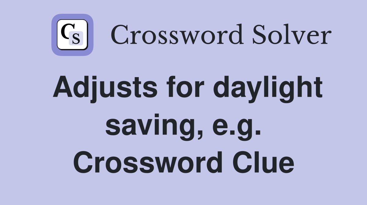 Adjusts for daylight saving, e.g. Crossword Clue